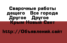 Сварочные работы дещего - Все города Другое » Другое   . Крым,Новый Свет